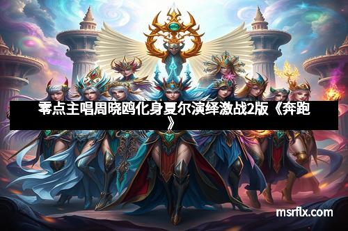 零点主唱周晓鸥化身夏尔演绎激战2版《奔跑》