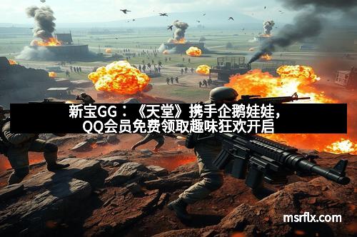 新宝GG：《天堂》携手企鹅娃娃，QQ会员免费领取趣味狂欢开启