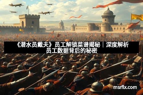 《潜水员戴夫》员工解锁菜谱揭秘｜深度解析员工数据背后的秘密